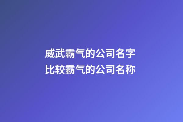威武霸气的公司名字 比较霸气的公司名称